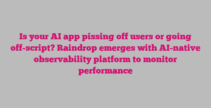 Is your AI app pissing off users or going off-script? Raindrop emerges with AI-native observability platform to monitor performance