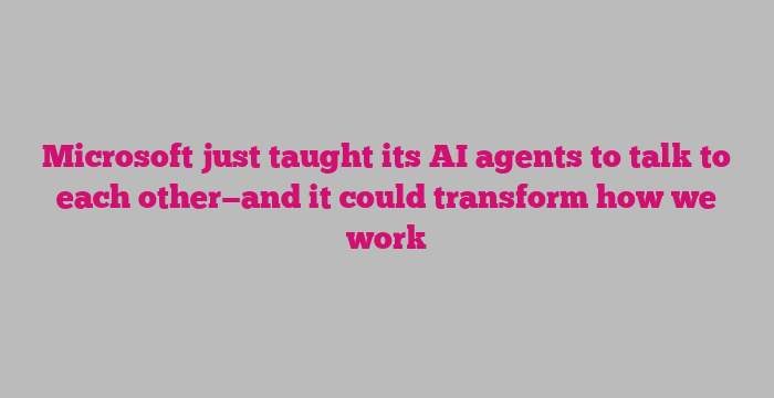 Microsoft just taught its AI agents to talk to each other—and it could transform how we work